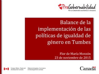 Balance de la
implementación de las
políticas de igualdad de
género en Tumbes
Flor de María Monzón
23 de noviembre de 2015
 