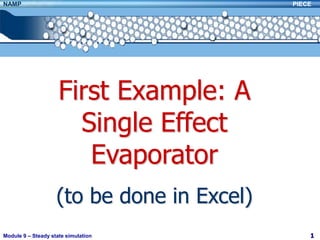 NAMP                                        PIECE




                     First Example: A
                       Single Effect
                        Evaporator
                    (to be done in Excel)
Module 9 – Steady state simulation              1
 