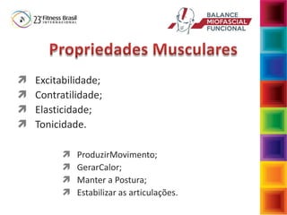  Excitabilidade;
 Contratilidade;
 Elasticidade;
 Tonicidade.
 ProduzirMovimento;
 GerarCalor;
 Manter a Postura;
 Estabilizar as articulações.
 