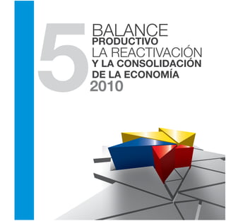 5
    BALANCE
    PRODUCTIVO
    LA REACTIVACIÓN
    Y LA CONSOLIDACIÓN
    DE LA ECONOMÍA
2010
 
