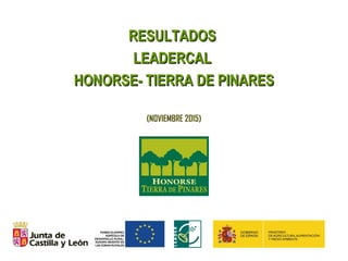 RESULTADOSRESULTADOS
LEADERCALLEADERCAL
HONORSE- TIERRA DE PINARESHONORSE- TIERRA DE PINARES
(NOVIEMBRE 2015)
 