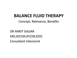 BALANCE FLUID THERAPY
Concept, Relevance, Benefits
DR ANKIT GAJJAR
MD,IDCCM,IFCCM,EDIC
Consultant Intensivist
 