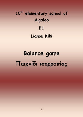 1
10th
elementary school of
Aigaleo
B1
Lianou Kiki
Balance game
Παιχνίδι ισορροπίας
 