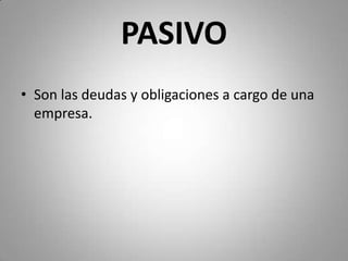 PASIVO
• Son las deudas y obligaciones a cargo de una
empresa.
 