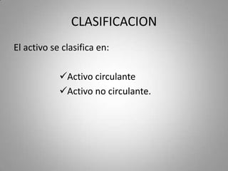 CLASIFICACION
El activo se clasifica en:
Activo circulante
Activo no circulante.
 