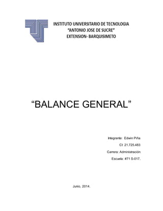 “BALANCE GENERAL”
Integrante: Edwin Piña
CI: 21.725.483
Carrera: Administración
Escuela: #71 S-017.
Junio, 2014.
 