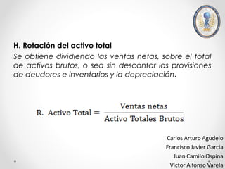 H. Rotación del activo total
Se obtiene dividiendo las ventas netas, sobre el total
de activos brutos, o sea sin descontar las provisiones
de deudores e inventarios y la depreciación.
 