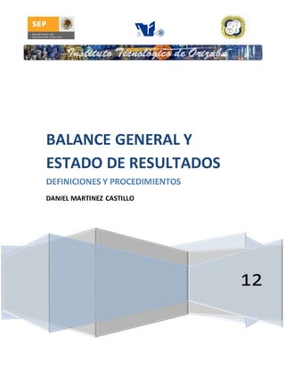 12
BALANCE GENERAL Y
ESTADO DE RESULTADOS
DEFINICIONES Y PROCEDIMIENTOS
DANIEL MARTINEZ CASTILLO
 
