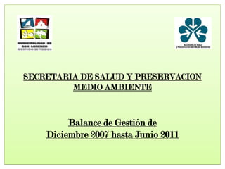 SECRETARIA DE SALUD Y PRESERVACION MEDIO AMBIENTEBalance de Gestión de Diciembre 2007 hasta Junio 2011 