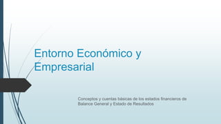 Entorno Económico y
Empresarial
Conceptos y cuentas básicas de los estados financieros de
Balance General y Estado de Resultados
 