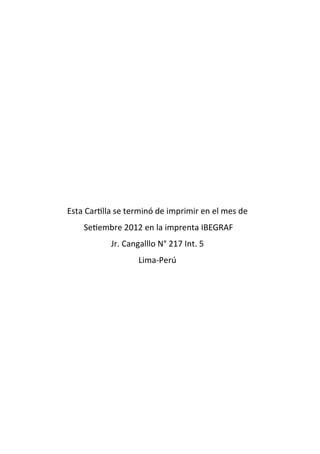 Esta Cartilla se terminó de imprimir en el mes de
Setiembre 2012 en la imprenta IBEGRAF
Jr. Cangalllo N° 217 Int. 5
Lima-Perú
 