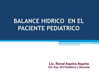 BALANCE HIDRICO EN EL
PACIENTE PEDIATRICO
Lic. Ronal Aquino Aquino
Enf. Esp. UCI Pediátrica y Neonatal
 
