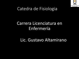 Catedra de Fisiologia
Carrera Licenciatura en
Enfermería
Lic. Gustavo Altamirano
 
