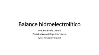 Balance hidroelectrolítico
Dra. Rosa Valle Lituma
Pediatra Neonatologo Intensivista
Msc. Nutrición Infantil
 