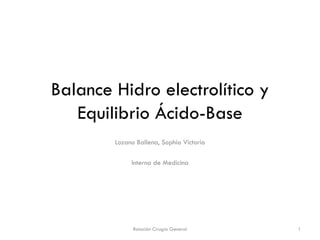 Balance Hidro electrolítico y
Equilibrio Ácido-Base
Lozano Ballena, Sophia Victoria
Interna de Medicina

Rotación Cirugía General

1

 