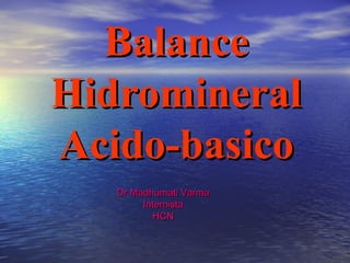 BalanceBalance
HidromineralHidromineral
Acido-basicoAcido-basico
Dr Madhumati VarmaDr Madhumati Varma
InternistaInternista
HCNHCN
 