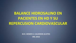 BALANCE HIDROSALINO EN
PACIENTES EN HD Y SU
REPERCUSION CARDIOVASCULAR
M.R. HEMER H. CALDERON ALVITES
HRL-2016
 