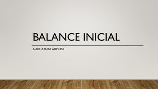 BALANCE INICIAL
AUXILIATURA ADM-250
 