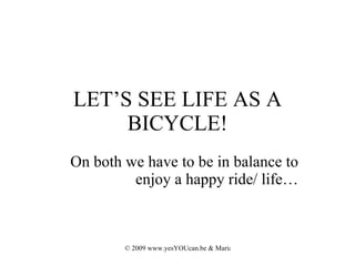 LET’S SEE LIFE AS A BICYCLE! On both we have to be in balance to enjoy a happy ride/ life… 