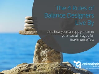 theonlinecircle.com
And how you can apply them to
your social images for
maximum effect
The 4 Rules of
Balance Designers
Live By
 
