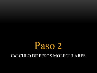 Paso 2 
CÁLCULO DE PESOS MOLECULARES 
 