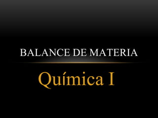 BALANCE DE MATERIA 
Química I 
 