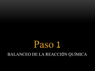 Paso 1 
BALANCEO DE LA REACCIÓN QUÍMICA 
 