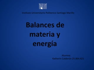 Balances de
materia y
energía
Instituto Universitario Politenico Santiago Mariño
Alumna:
Katherin Calderón 25.864.421
 
