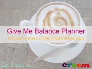 Give Me Balance Planner
Sort your business and life in just 5 simple steps
 