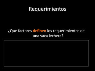 Requerimientos
¿Que factores definen los requerimientos de
una vaca lechera?
¿Que factores determinan la producción de
una vaca lechera?
 