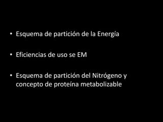 • Esquema de partición de la Energía
• Eficiencias de uso se EM
• Esquema de partición del Nitrógeno y
concepto de proteína metabolizable
 