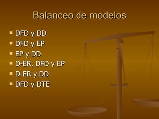 Balanceo de modelos DFD y DD DFD y EP EP y DD D-ER, DFD y EP D-ER y DD DFD y DTE 