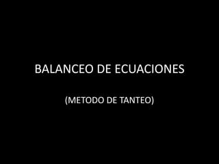 BALANCEO DE ECUACIONES

    (METODO DE TANTEO)
 