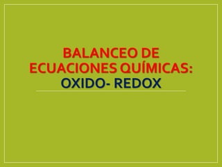 BALANCEO DE
ECUACIONES QUÍMICAS:
OXIDO- REDOX
 