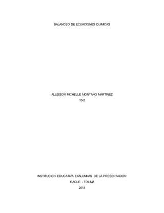BALANCEO DE ECUACIONES QUIMICAS
ALLISSON MICHELLE MONTAÑO MARTINEZ
10-2
INSTITUCION EDUCATIVA EXALUMNAS DE LA PRESENTACION
IBAGUE - TOLIMA
2018
 