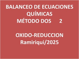 BALANCEO DE ECUACIONES
QUÍMICAS
MÉTODO DOS 2
OXIDO-REDUCCION
Ramiriqui/2025
 