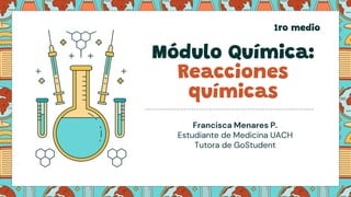 Módulo Química:
Reacciones
químicas
Francisca Menares P.
Estudiante de Medicina UACH
Tutora de GoStudent
1ro medio
 