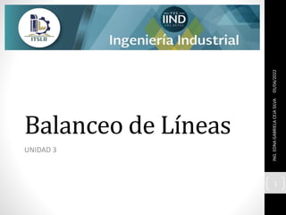 Balanceo de Líneas
UNIDAD 3
05/04/2022
ING.
EDNA
GABRIELA
CEJA
SILVA
1
 