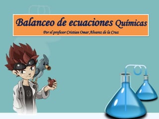 Balanceo de ecuaciones Químicas
Por el profesor Cristian Omar Alvarez de la Cruz
 