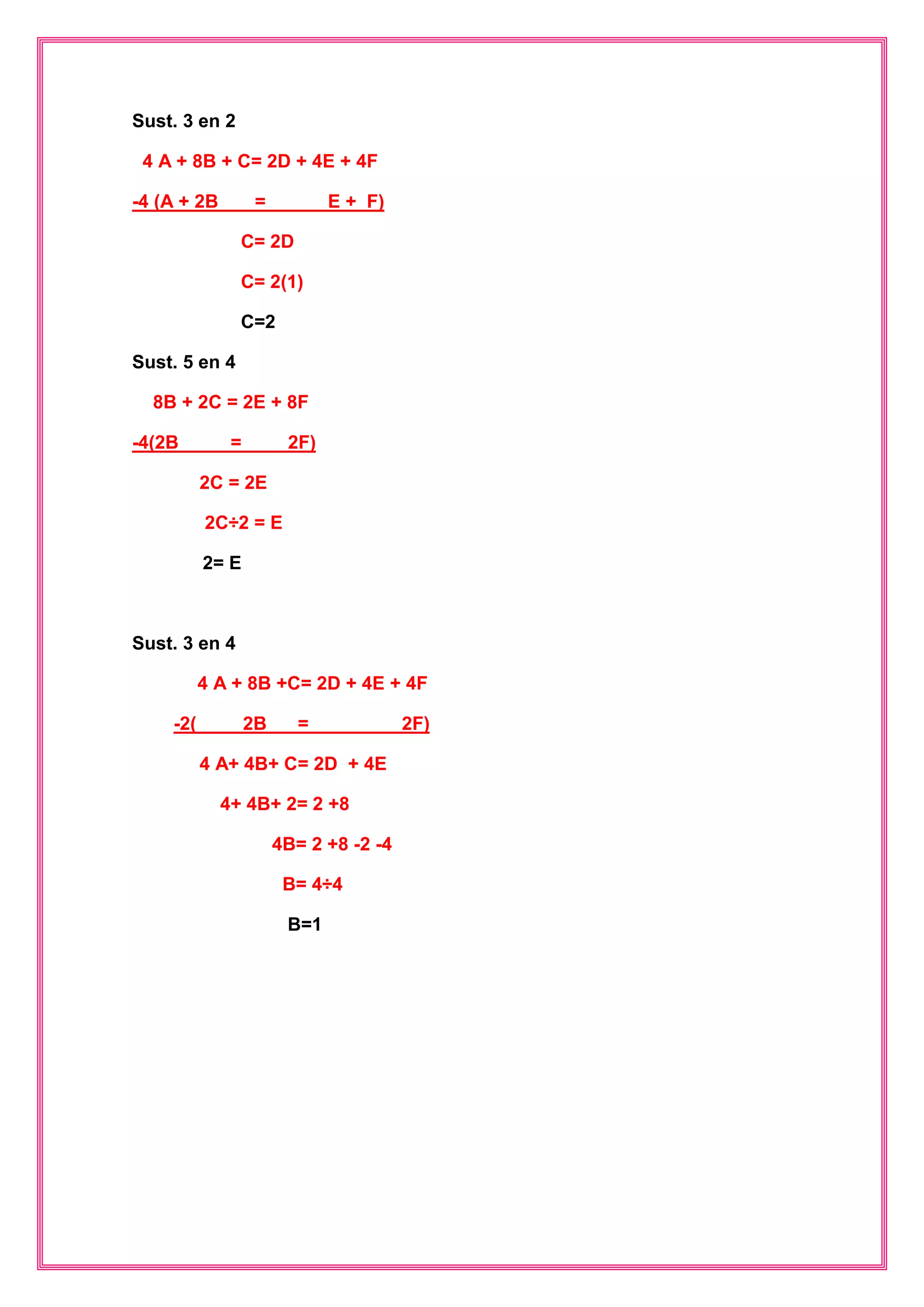 Sust. 3 en 2 
4 A + 8B + C= 2D + 4E + 4F 
-4 (A + 2B = E + F) 
C= 2D 
C= 2(1) 
C=2 
Sust. 5 en 4 
8B + 2C = 2E + 8F 
-4(2B = 2F) 
2C = 2E 
2C÷2 = E 
2= E 
Sust. 3 en 4 
4 A + 8B +C= 2D + 4E + 4F 
-2( 2B = 2F) 
4 A+ 4B+ C= 2D + 4E 
4+ 4B+ 2= 2 +8 
4B= 2 +8 -2 -4 
B= 4÷4 
B=1 
 