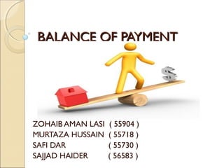 BALANCE OF PAYMENTBALANCE OF PAYMENT
ZOHAIB AMAN LASI ( 55904 )
MURTAZA HUSSAIN ( 55718 )
SAFI DAR ( 55730 )
SAJJAD HAIDER ( 56583 )
 