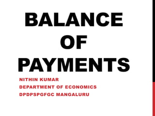 BALANCE
OF
PAYMENTS
NITHIN KUMAR
DEPARTMENT OF ECONOMICS
DPDPSPGFGC MANGALURU
 