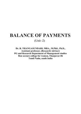 BALANCE OF PAYMENTS
(Unit -2)
Dr. R. THANGASUNDARI, MBA., M.Phil., Ph.D.,
Assistant professor, (Research Adviser)
PG and Research Department of Management studies
Bon secours college for women, Thanjavur-06
Tamil Nadu, south India
 
