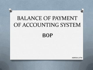 BALANCE OF PAYMENT
OF ACCOUNTING SYSTEM
        BOP


                 AMIRAH,UITM
 
