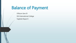 Balance of Payment
SYBcom Sem IV
SDJ International College
Vaghela Nayan K
 