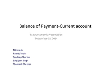 Balance of Payment-Current account 
Macroeconomic Presentation 
September-18, 2014 
Nitin Joshi 
Pankaj Tolani 
Sandeep Sharma 
Satyajeet Singh 
Shashank Shekhar 
 
