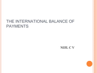 THE INTERNATIONAL BALANCE OF
PAYMENTS
NIJIL C V
 