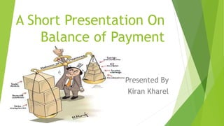 A Short Presentation On
Balance of Payment
Presented By
Kiran Kharel
 