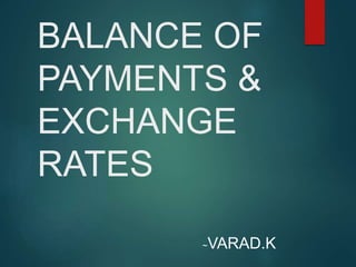 BALANCE OF
PAYMENTS &
EXCHANGE
RATES
~VARAD.K
 