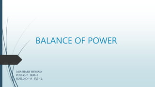 BALANCE OF POWER
MD SHARIF HUSSAIN
POLS C-7 SEM-3
ROLL NO.– 8 UG – 2
 